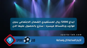 إيداع 12000 ريال لمستفيدي الضمان الاجتماعي بدون فوائد وبأقساط ميسرة – سارع بالحصول عليها الآن